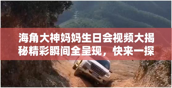 海角大神媽媽生日會(huì)視頻大揭秘精彩瞬間全呈現(xiàn)，快來(lái)一探究竟吧