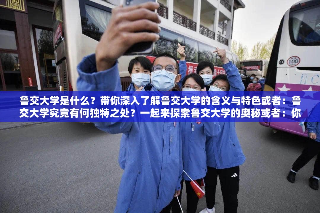 魯交大學(xué)是什么？帶你深入了解魯交大學(xué)的含義與特色或者：魯交大學(xué)究竟有何獨(dú)特之處？一起來探索魯交大學(xué)的奧秘或者：你知道魯交大學(xué)嗎？全方位解讀魯交大學(xué)的相關(guān)信息