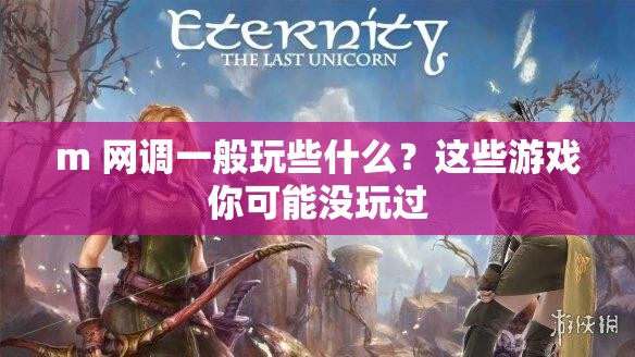 m 網(wǎng)調(diào)一般玩些什么？這些游戲你可能沒玩過