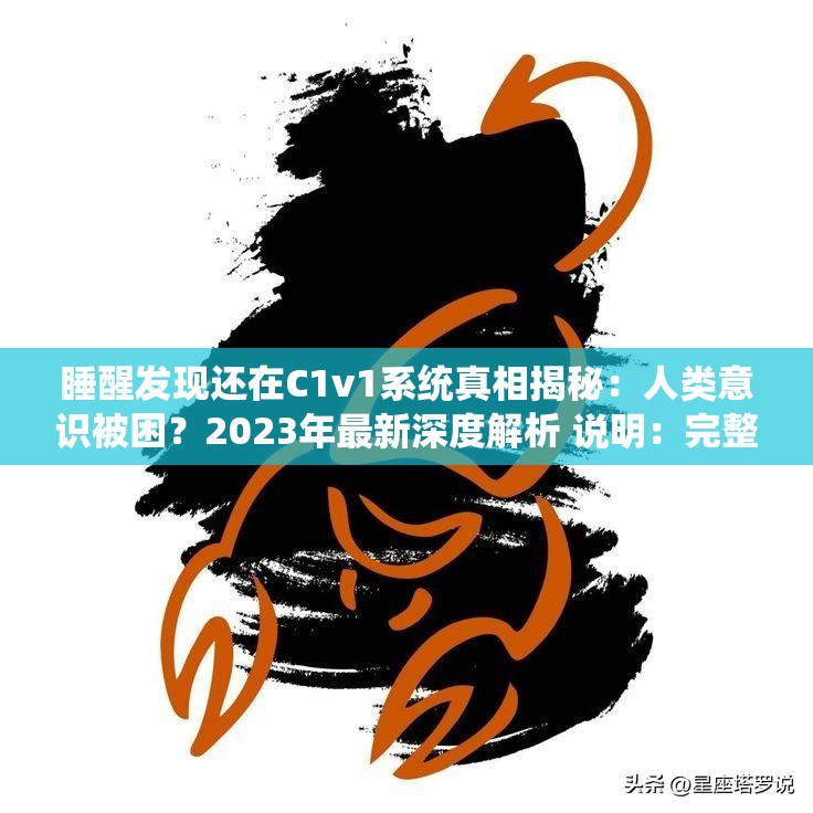 睡醒發(fā)現(xiàn)還在C1v1系統(tǒng)真相揭秘：人類意識(shí)被困？2023年最新深度解析 說明：完整保留原關(guān)鍵詞睡醒發(fā)現(xiàn)還在C1v1系統(tǒng)，通過真相揭秘引發(fā)好奇心，加入人類意識(shí)被困的懸念點(diǎn)提高點(diǎn)擊率，時(shí)間戳2023年增強(qiáng)時(shí)效性，深度解析暗示內(nèi)容價(jià)值，總字?jǐn)?shù)35字符合SEO長度標(biāo)準(zhǔn)