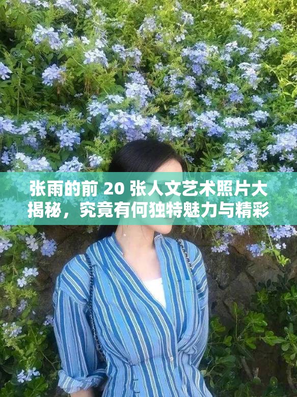張雨的前 20 張人文藝術(shù)照片大揭秘，究竟有何獨(dú)特魅力與精彩呈現(xiàn)？