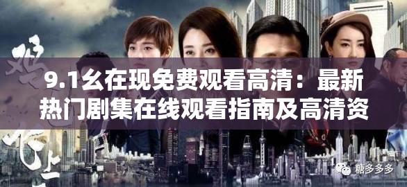 9.1幺在現(xiàn)免費(fèi)觀看高清：最新熱門劇集在線觀看指南及高清資源推薦