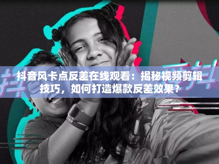 抖音風(fēng)卡點(diǎn)反差在線觀看：揭秘視頻剪輯技巧，如何打造爆款反差效果？