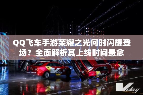 QQ飛車手游榮耀之光何時(shí)閃耀登場(chǎng)？全面解析其上線時(shí)間懸念