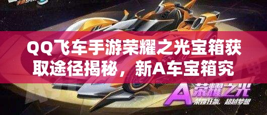 QQ飛車手游榮耀之光寶箱獲取途徑揭秘，新A車寶箱究竟如何獲得？