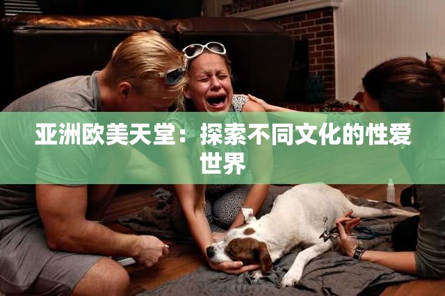 亞洲歐美天堂：探索不同文化的性愛(ài)世界