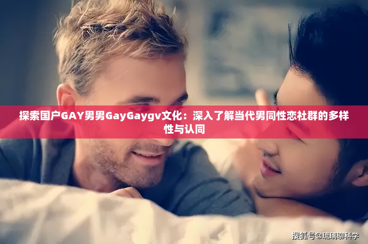 探索國(guó)戶GAY男男GayGaygv文化：深入了解當(dāng)代男同性戀社群的多樣性與認(rèn)同