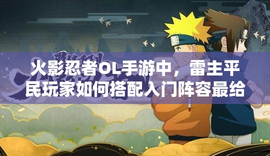 火影忍者OL手游中，雷主平民玩家如何搭配入門陣容最給力？