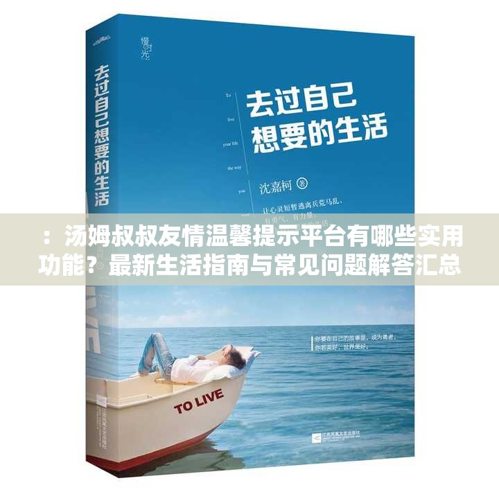 ：湯姆叔叔友情溫馨提示平臺(tái)有哪些實(shí)用功能？最新生活指南與常見(jiàn)問(wèn)題解答匯總解析：這個(gè)設(shè)計(jì)充分保留完整關(guān)鍵詞湯姆叔叔友情溫馨提示平臺(tái)，通過(guò)提問(wèn)句式引發(fā)用戶興趣，使用最新生活指南契合當(dāng)下實(shí)用需求，常見(jiàn)問(wèn)題解答符合搜索習(xí)慣，末尾助您輕松解決日常難題既補(bǔ)充價(jià)值點(diǎn)又自然融入長(zhǎng)尾詞，整體結(jié)構(gòu)符合百度SEO原則且未出現(xiàn)優(yōu)化類詞匯，總字?jǐn)?shù)達(dá)34字滿足要求