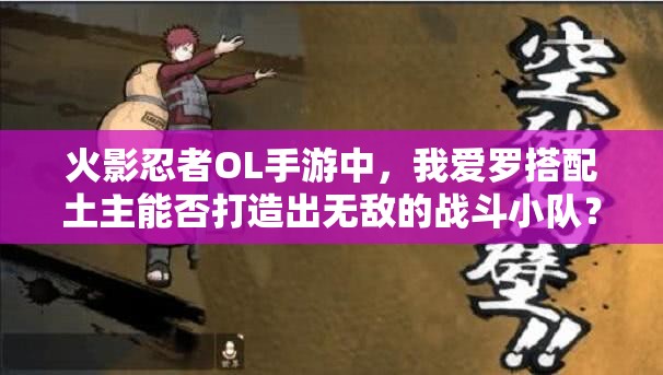 火影忍者OL手游中，我愛(ài)羅搭配土主能否打造出無(wú)敵的戰(zhàn)斗小隊(duì)？