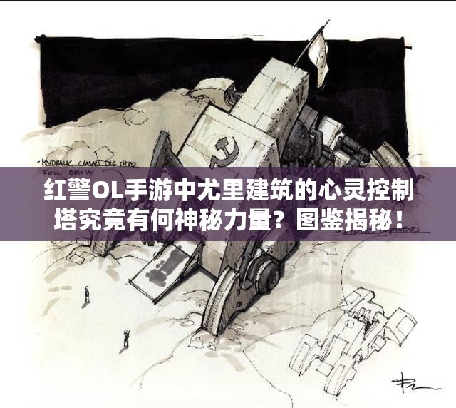 紅警OL手游中尤里建筑的心靈控制塔究竟有何神秘力量？圖鑒揭秘！