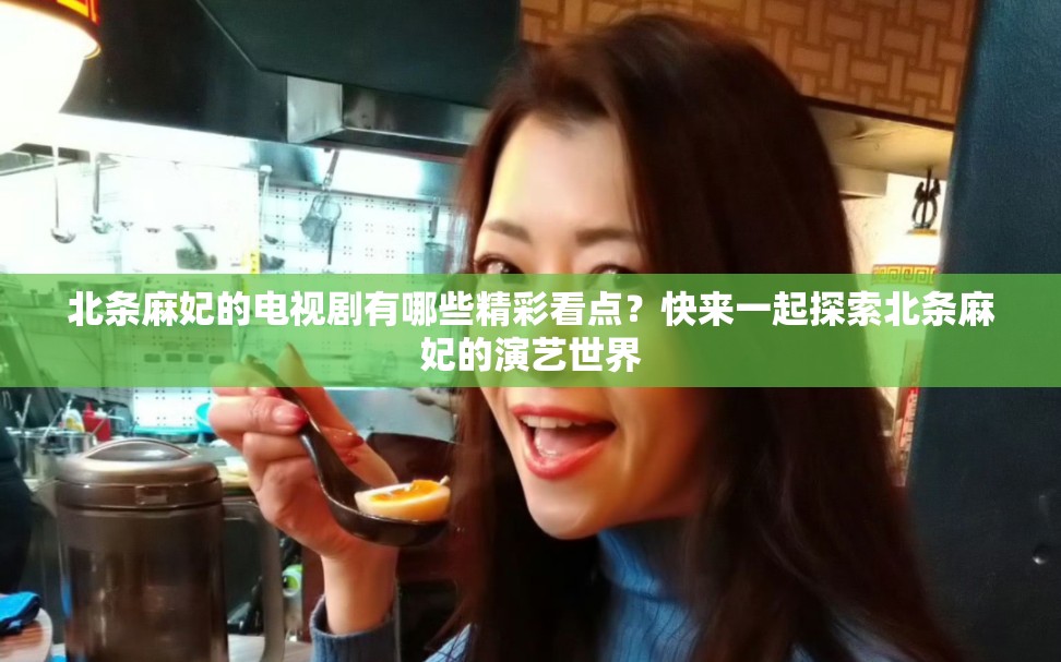 北條麻妃的電視劇有哪些精彩看點(diǎn)？快來(lái)一起探索北條麻妃的演藝世界