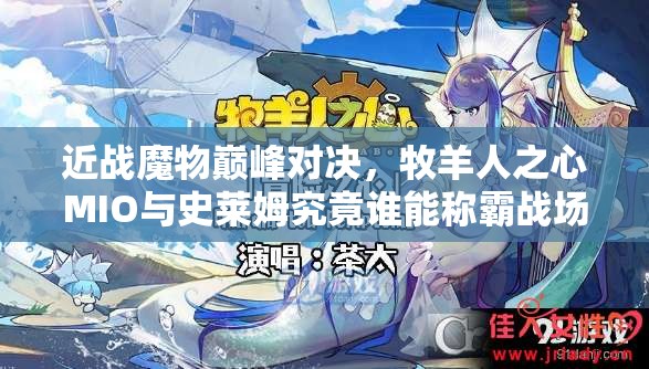 近戰(zhàn)魔物巔峰對決，牧羊人之心MIO與史萊姆究竟誰能稱霸戰(zhàn)場？
