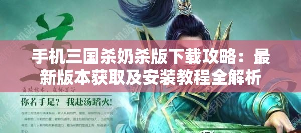 手機(jī)三國殺奶殺版下載攻略：最新版本獲取及安裝教程全解析