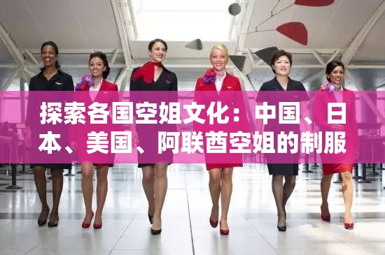 探索各國空姐文化：中國、日本、美國、阿聯(lián)酋空姐的制服與服務(wù)特色大揭秘