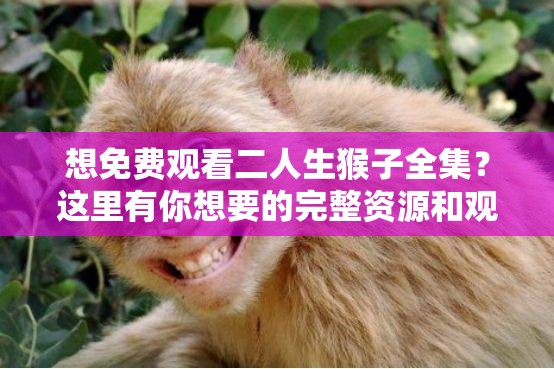 想免費(fèi)觀看二人生猴子全集？這里有你想要的完整資源和觀看方式