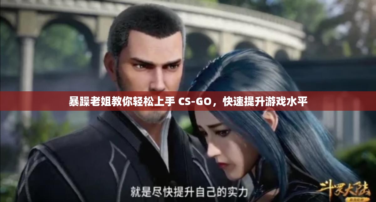 暴躁老姐教你輕松上手 CS-GO，快速提升游戲水平