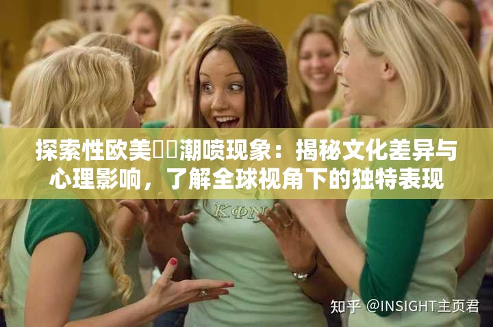 探索性歐美??潮噴現(xiàn)象：揭秘文化差異與心理影響，了解全球視角下的獨(dú)特表現(xiàn)