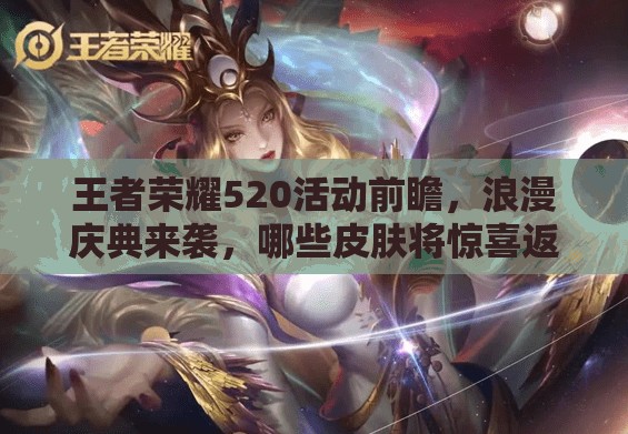 王者榮耀520活動(dòng)前瞻，浪漫慶典來襲，哪些皮膚將驚喜返場(chǎng)引懸念？