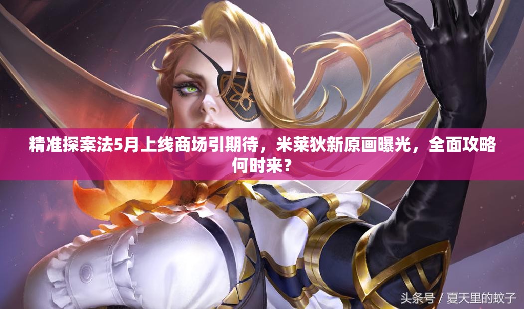 精準(zhǔn)探案法5月上線商場引期待，米萊狄新原畫曝光，全面攻略何時來？