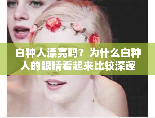 白種人漂亮嗎？為什么白種人的眼睛看起來比較深邃？