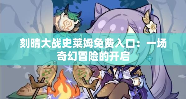 刻晴大戰(zhàn)史萊姆免費(fèi)入口：一場奇幻冒險的開啟