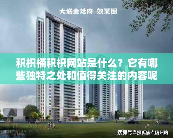積枳桶積枳網(wǎng)站是什么？它有哪些獨特之處和值得關(guān)注的內(nèi)容呢？