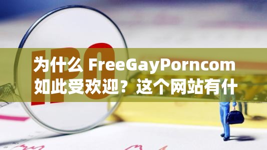 為什么 FreeGayPorncom 如此受歡迎？這個(gè)網(wǎng)站有什么特別之處？