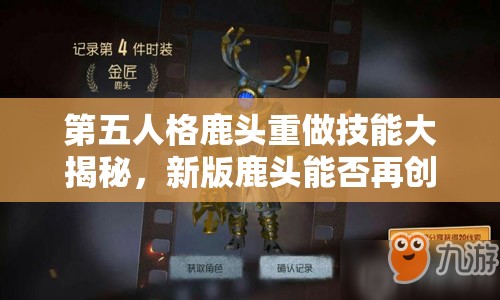 第五人格鹿頭重做技能大揭秘，新版鹿頭能否再創(chuàng)輝煌？