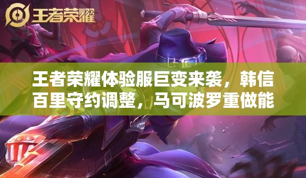 王者榮耀體驗(yàn)服巨變來襲，韓信百里守約調(diào)整，馬可波羅重做能否逆襲？