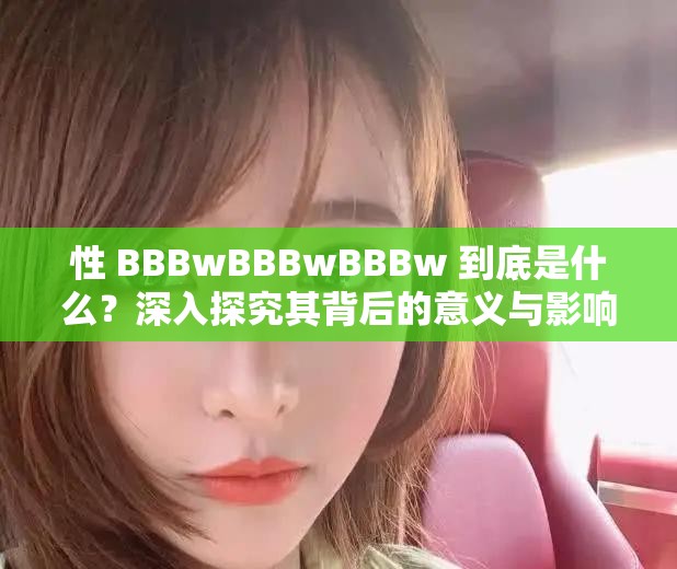 性 BBBwBBBwBBBw 到底是什么？深入探究其背后的意義與影響
