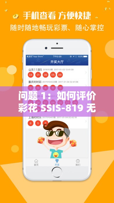 問題 1：如何評(píng)價(jià)彩花 SSIS-819 無碼播放？問題 2：彩花 SSIS-819 無碼播放是否值得一看？問題 3：你對(duì)彩花 SSIS-819 無碼播放有什么看法？