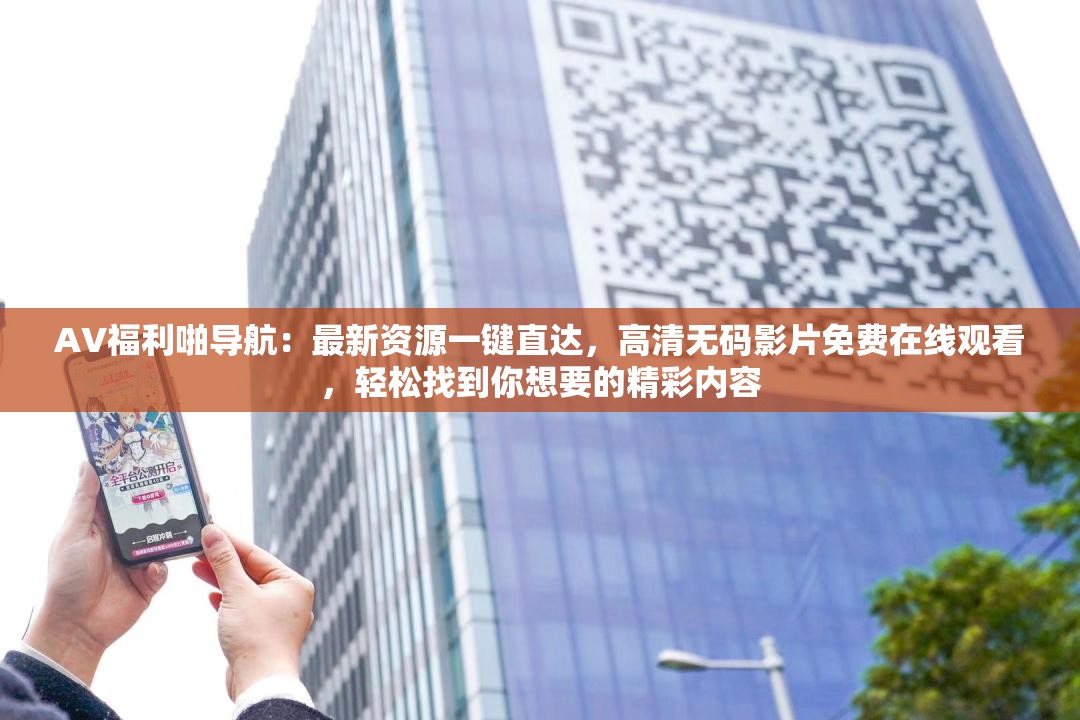 AV福利啪導(dǎo)航：最新資源一鍵直達(dá)，高清無碼影片免費(fèi)在線觀看，輕松找到你想要的精彩內(nèi)容