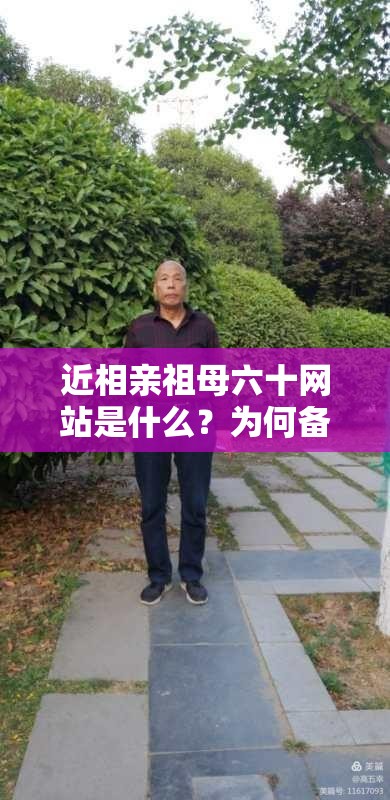 近相親祖母六十網(wǎng)站是什么？為何備受關(guān)注？它有哪些獨(dú)特之處？
