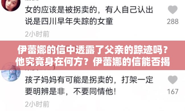 伊蕾娜的信中透露了父親的蹤跡嗎？他究竟身在何方？伊蕾娜的信能否揭示父親的所在？神秘父親到底在哪里？伊蕾娜的信為何對(duì)父親位置只字不提？父親究竟在何處？