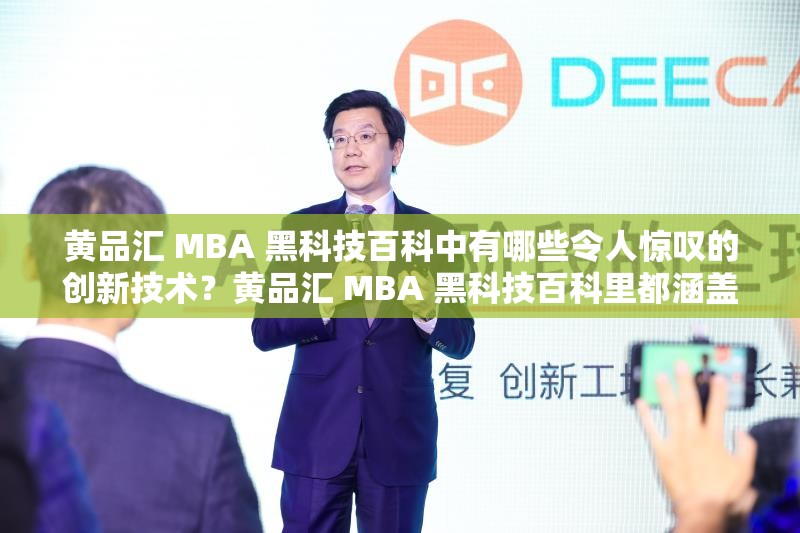 黃品匯 MBA 黑科技百科中有哪些令人驚嘆的創(chuàng)新技術(shù)？黃品匯 MBA 黑科技百科里都涵蓋了哪些神秘的科技成果？黃品匯 MBA 黑科技百科里究竟隱藏著哪些不為人知的科技奧秘？