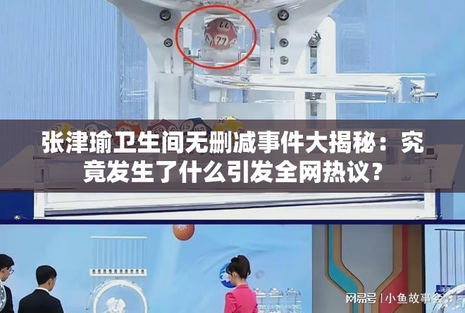張津瑜衛(wèi)生間無刪減事件大揭秘：究竟發(fā)生了什么引發(fā)全網(wǎng)熱議？