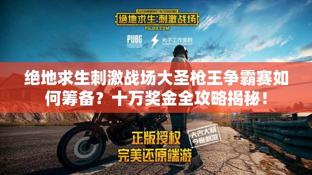 絕地求生刺激戰(zhàn)場(chǎng)大圣槍王爭(zhēng)霸賽如何籌備？十萬獎(jiǎng)金全攻略揭秘！