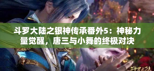 斗羅大陸之銀神傳承番外5：神秘力量覺醒，唐三與小舞的終極對決