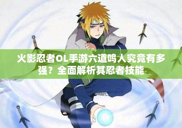 火影忍者OL手游六道鳴人究竟有多強(qiáng)？全面解析其忍者技能