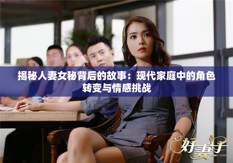 揭秘人妻女秘背后的故事：現(xiàn)代家庭中的角色轉(zhuǎn)變與情感挑戰(zhàn)