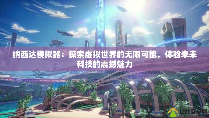 納西達(dá)模擬器：探索虛擬世界的無限可能，體驗未來科技的震撼魅力