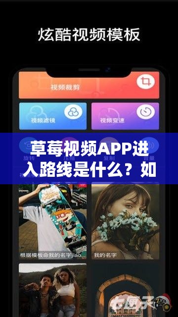 草莓視頻APP進(jìn)入路線是什么？如何找到草莓視頻APP的正確進(jìn)入方式？