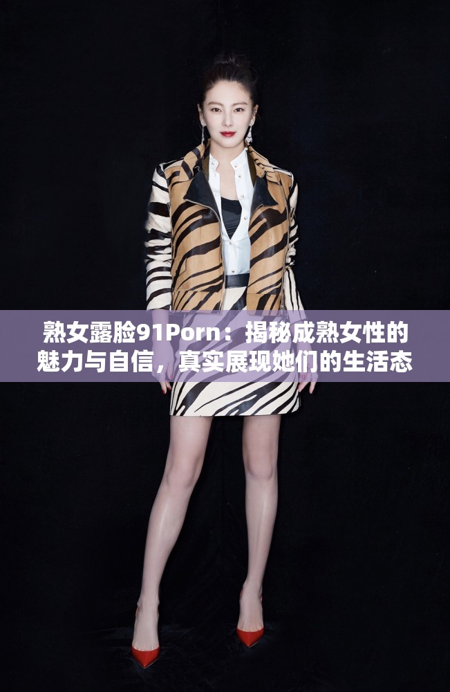 熟女露臉91Porn：揭秘成熟女性的魅力與自信，真實展現(xiàn)她們的生活態(tài)度與情感世界