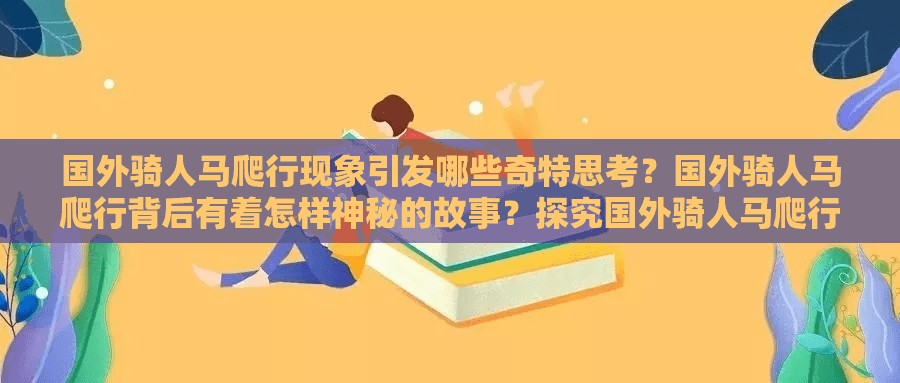 國外騎人馬爬行現(xiàn)象引發(fā)哪些奇特思考？國外騎人馬爬行背后有著怎樣神秘的故事？探究國外騎人馬爬行背后的不尋常奧秘