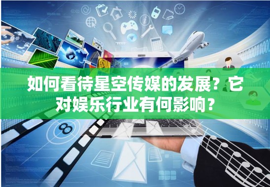 如何看待星空傳媒的發(fā)展？它對娛樂行業(yè)有何影響？