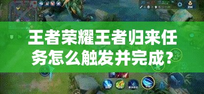 王者榮耀王者歸來任務(wù)怎么觸發(fā)并完成？全面攻略指南來了！