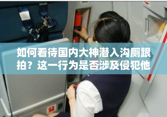 如何看待國內(nèi)大神潛入溝廁跟拍？這一行為是否涉及侵犯他人隱私？