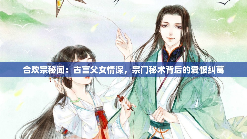 合歡宗秘聞：古言父女情深，宗門秘術(shù)背后的愛恨糾葛
