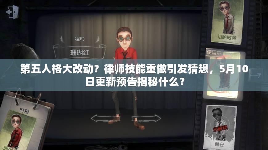 第五人格大改動？律師技能重做引發(fā)猜想，5月10日更新預告揭秘什么？